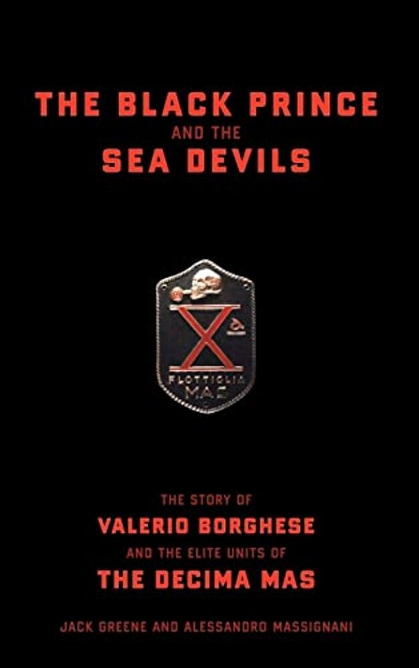 The Black Prince And The Sea Devils: The Story Of Valerio Borghese And The Elite Units Of The Decima Mas-..