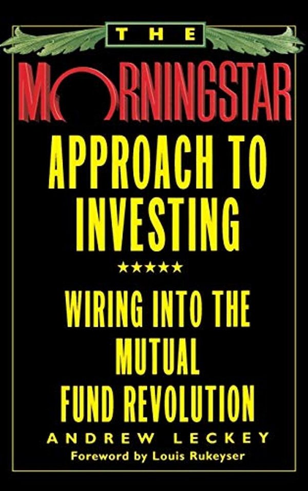 The Morningstar Approach To Investing: Wiring Into The Mutual Fund Revolution-..