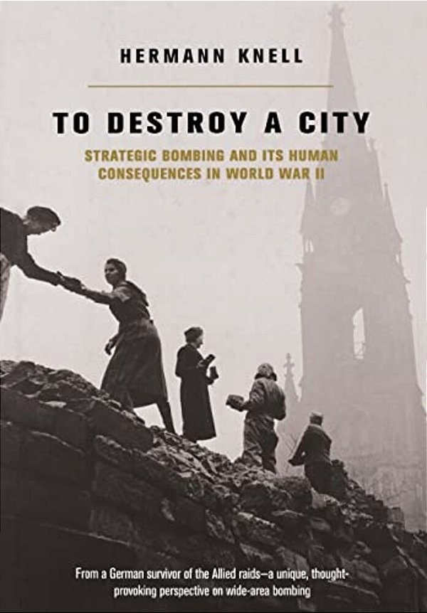 To Destroy A City: Strategic Bombing And Its Human Consequences In World War 2-..