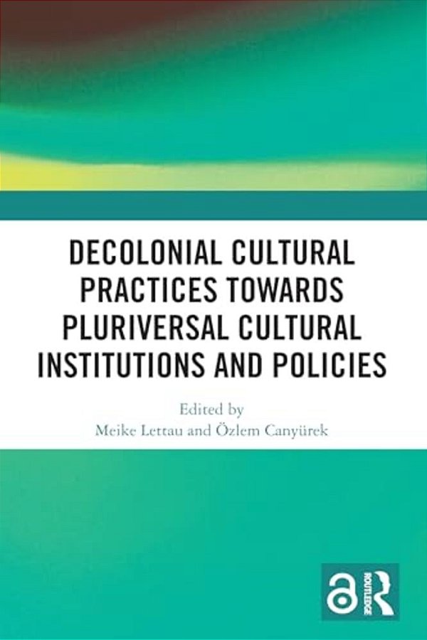 Decolonial Cultural Practices Towards Pluriversal Cultural Institutions And Policies-..