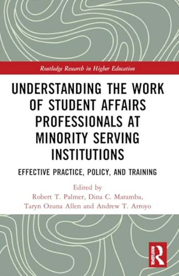 Understanding The Work Of Student Affairs Professionals At Minority Serving Institutions: Effective Practice, Policy, And Training-..