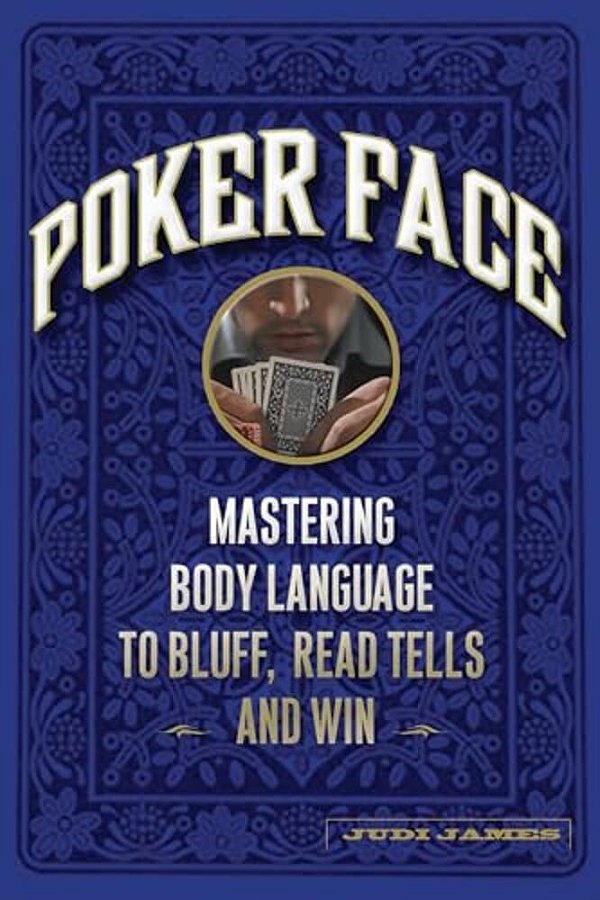 Poker Face: Mastering Body Language To Bluff, Read Tells And Win-..