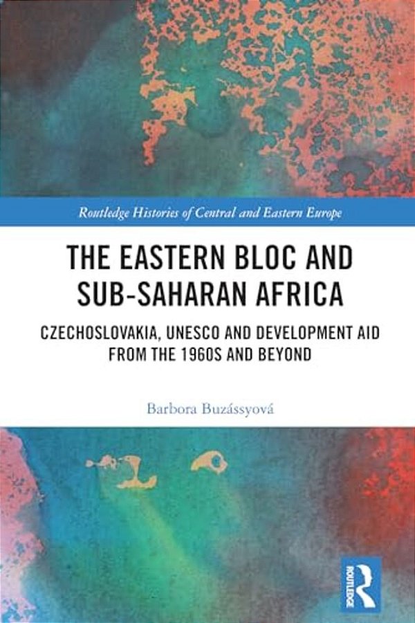 The Eastern Bloc And Sub-Saharan Africa: Czechoslovakia, Unesco And Development Aid From The 1960S And Beyond-..