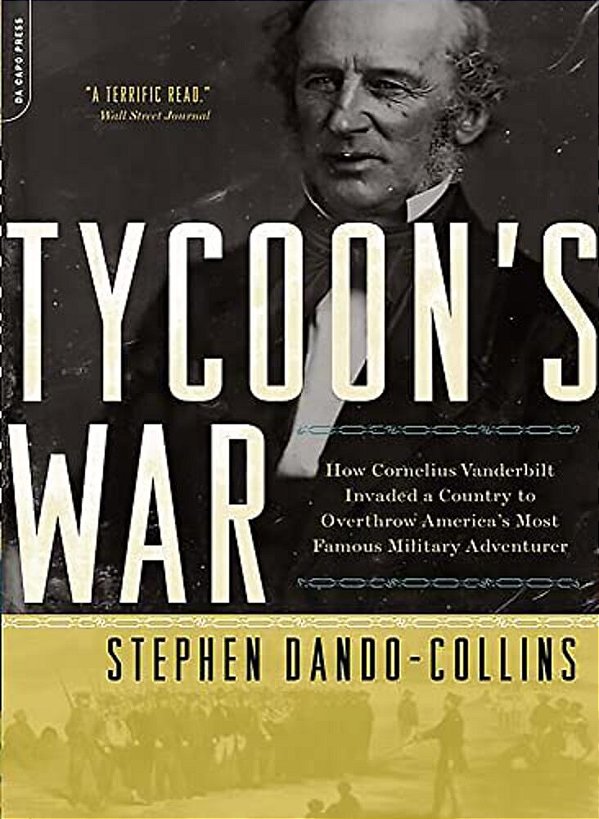 Tycoon's War: How Cornelius Vanderbilt Invaded A Country To Overthrow America's Most Famous Military Adventurer-..