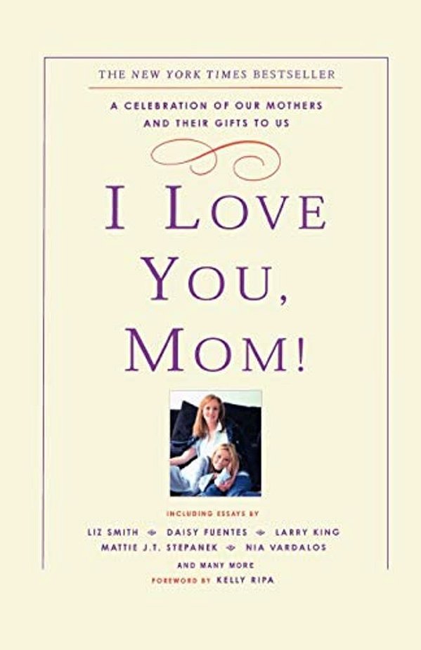 I Love You, Mom!: A Celebration Of Our Mothers And Their Gifts To US-..