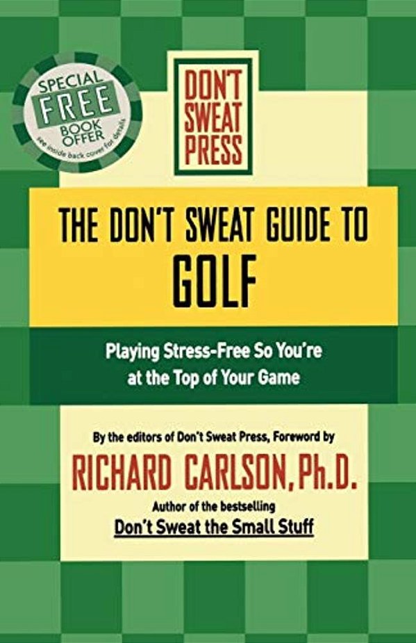 The Don't Sweat Guide To Golf: Playing Stress-Free So You'Re At The Top Of Your Game-..