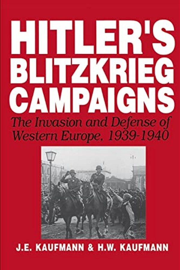 Hitler's Blitzkrieg Campaigns: The Invasion And Defense Of Western Europe, 1939-1940-..