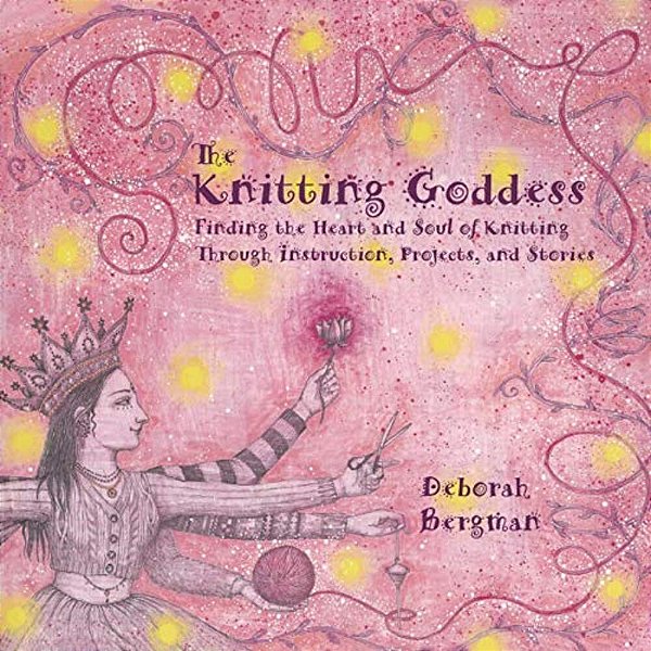 The Knitting Goddess: Finding The Heart And Soul Of Knitting Through Instruction, Projects, And Stories-..