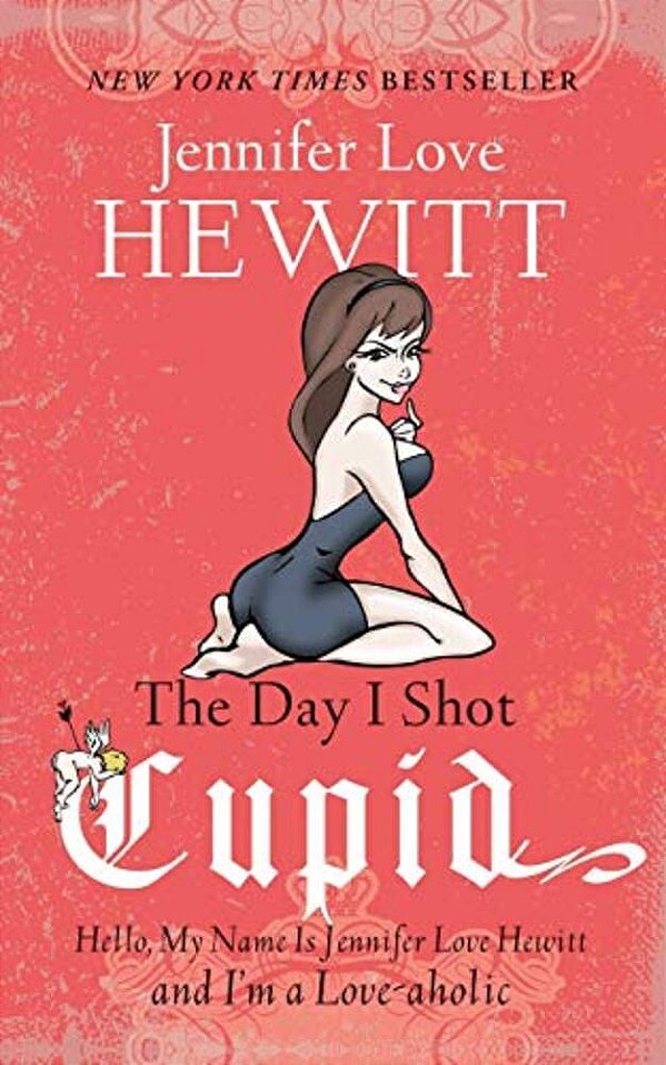 The Day I Shot Cupid: Hello, My Name Is Jennifer Love Hewitt And I'm A Love-Aholic-..