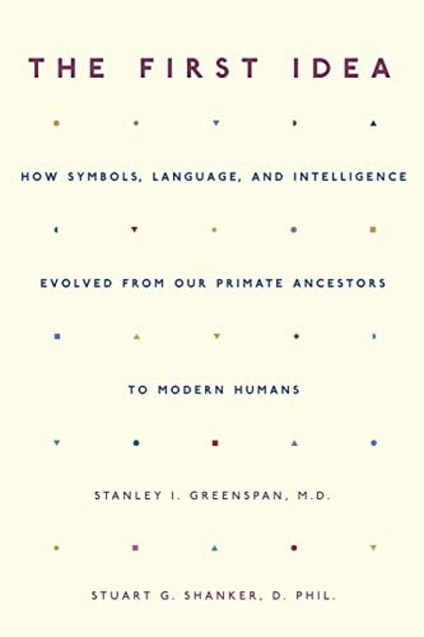 The First Idea: How Symbols, Language, And Intelligence Evolved From Our Primate Ancestors To Modern Humans-..