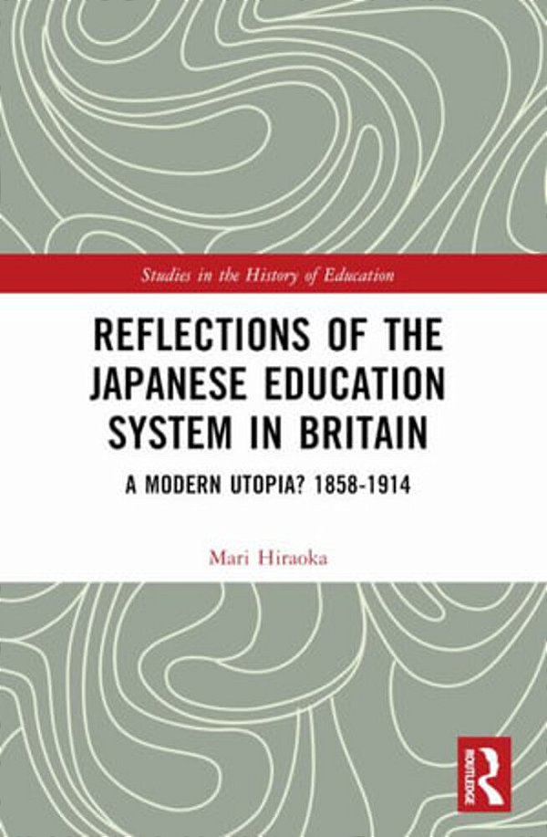 Reflections Of The Japanese Education System In Britain: A Modern Utopia? 1858-1914-..
