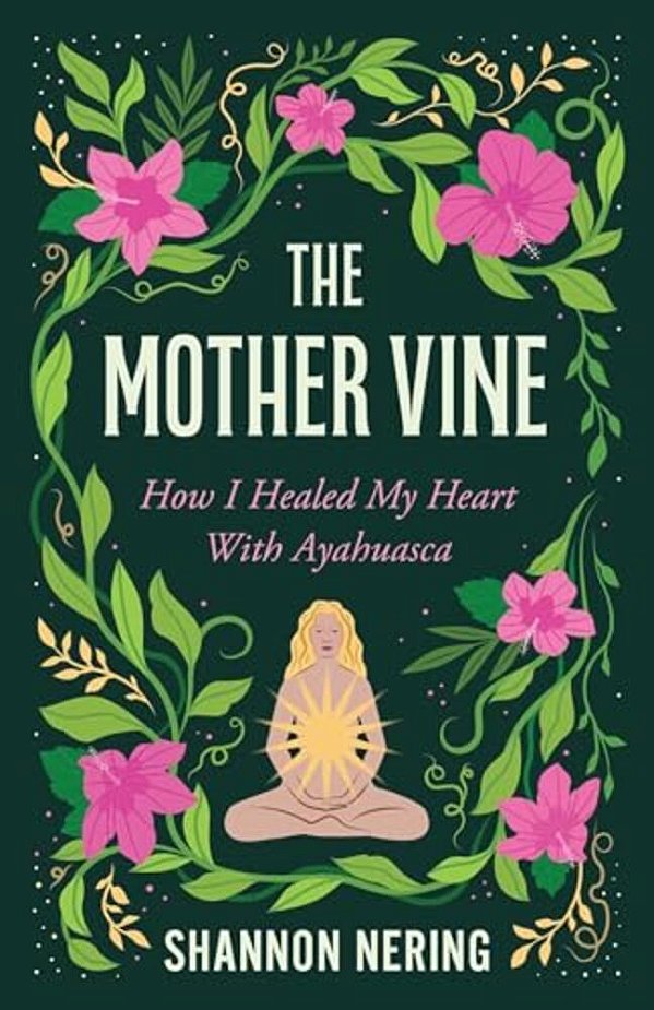 The Mother Vine: How I Healed My Heart With Ayahuasca-..