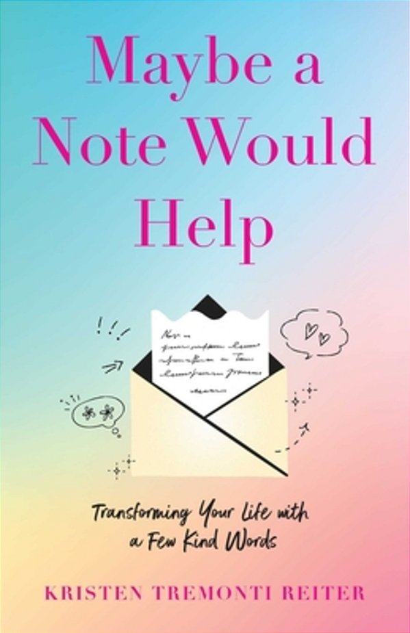 Maybe A Note Would Help: Transforming Your Life With A Few Kind Words-..
