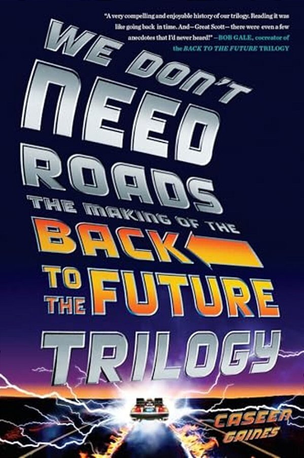 We Don't Need Roads: The Making Of The Back To The Future Trilogy-..