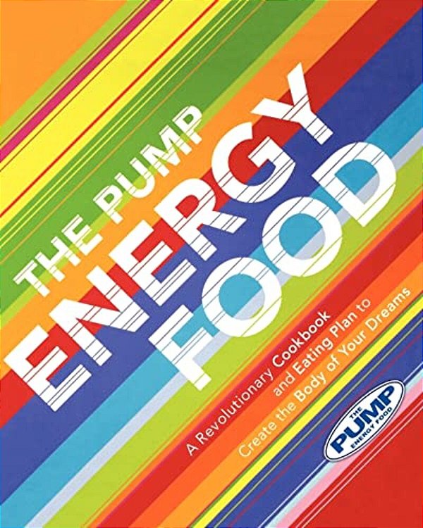 The Pump Energy Food: A Revolutionary Cookbook And Eating Plan To Create The Body Of Your Dreams-..