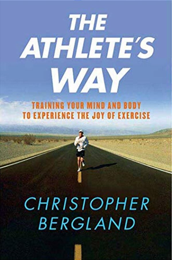 The Athlete's Way: Training Your Mind And Body To Experience The Joy Of Exercise-..
