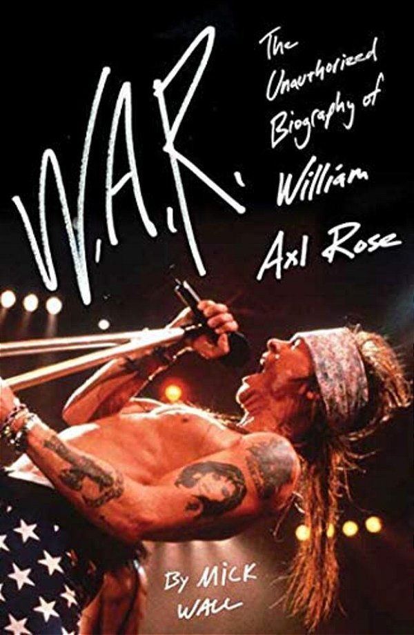 W. A. R.: The Unauthorized Biography Of William Axl Rose-..