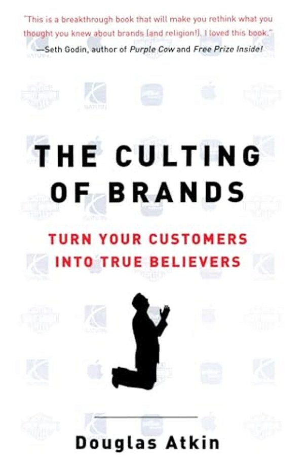 The Culting Of Brands: Turn Your Customers Into True Believers-..