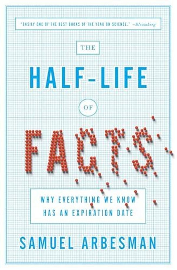 The Half-Life Of Facts: Why Everything We Know Has An Expiration Date-..