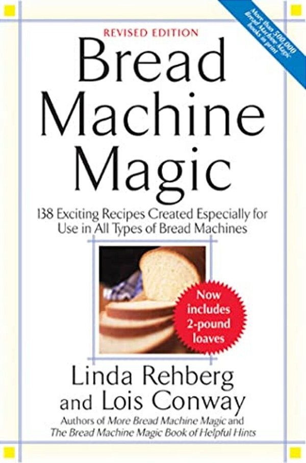 Bread Machine Magic: 138 Exciting New Recipes Created Especially For Use In All Types Of Bread Machines-..