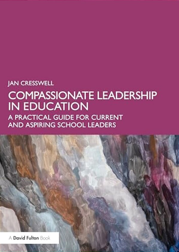 Compassionate Leadership In Education: A Practical Guide For Current And Aspiring School Leaders-..