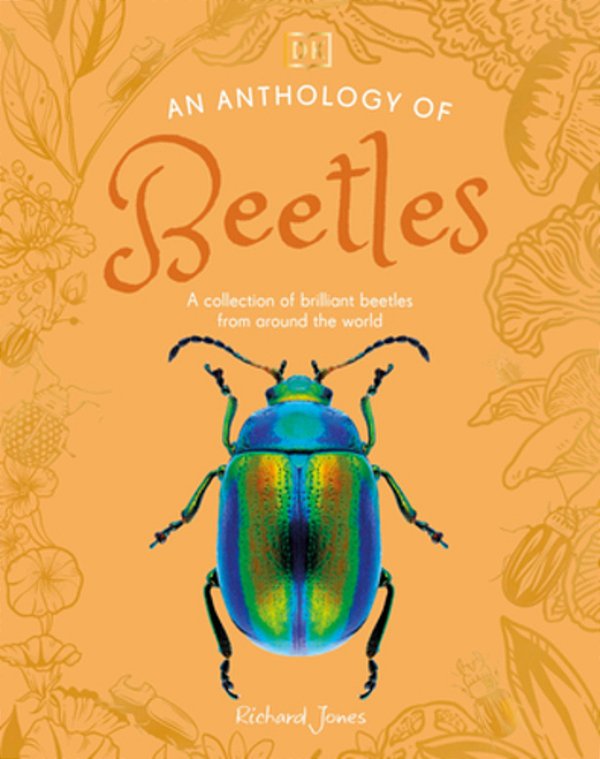 An Anthology Of Beetles: A Collection Of Brilliant Beetles From Around The World-..