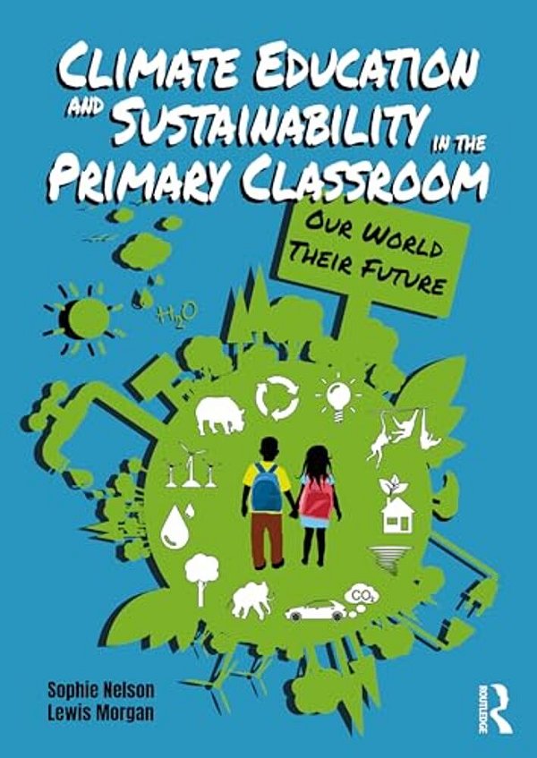 Climate Education And Sustainability In The Primary Classroom: Our World Their Future-..