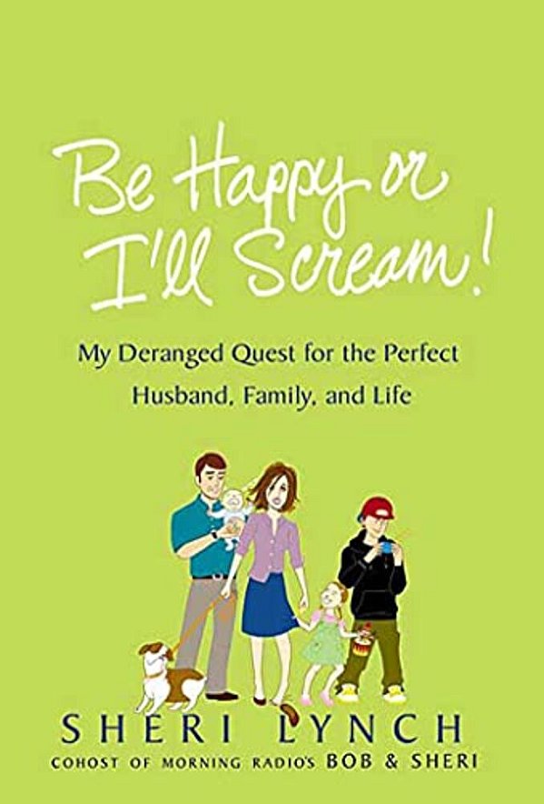 Be Happy Or I'Ll Scream!: My Deranged Quest For The Perfect Husband, Family, And Life-..