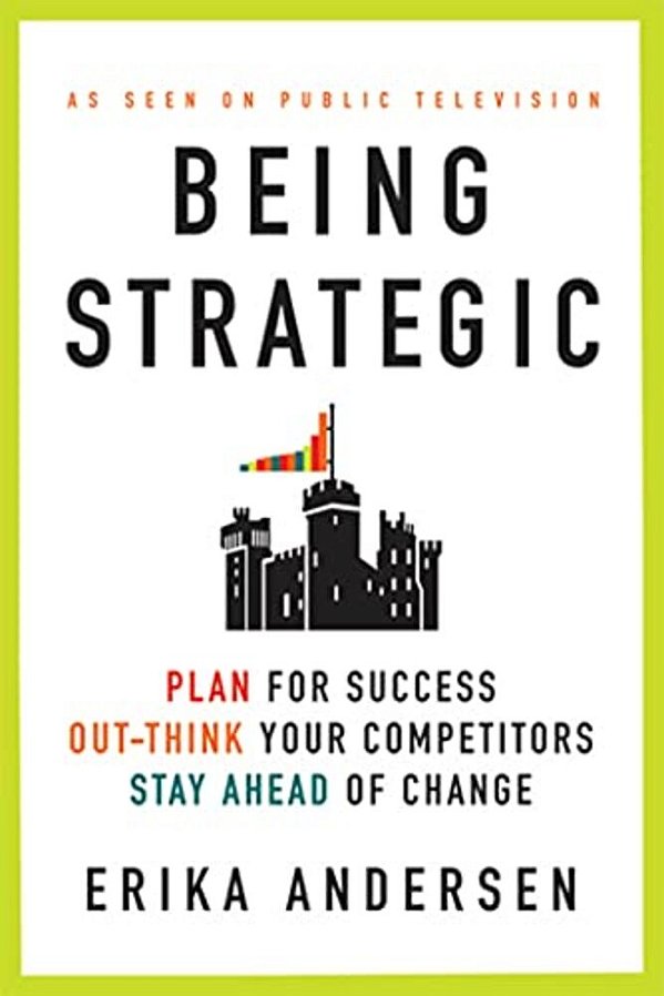 Being Strategic: Plan For Success; Out-Think Your Competitors; Stay Ahead Of Change-..