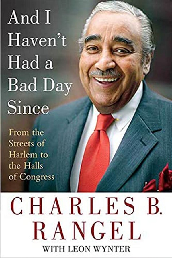 And I Haven't Had A Bad Day Since: From The Streets Of Harlem To The Halls Of Congress-..