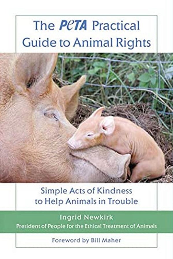 The Peta Practical Guide To Animal Rights: Simple Acts Of Kindness To Help Animals In Trouble-..