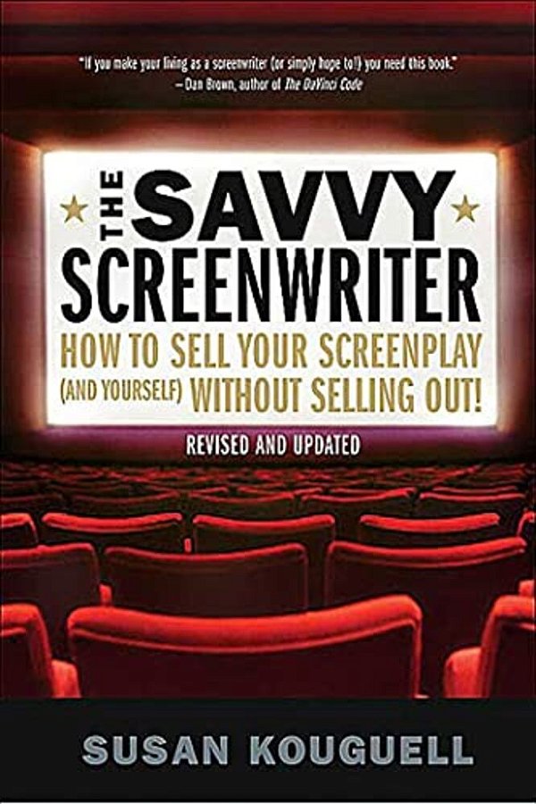 The Savvy Screenwriter: How To Sell Your Screenplay (And Yourself) Without Selling Out!-..