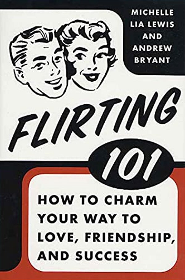 Flirting 101: How To Charm Your Way To Love, Friendship, And Success-..