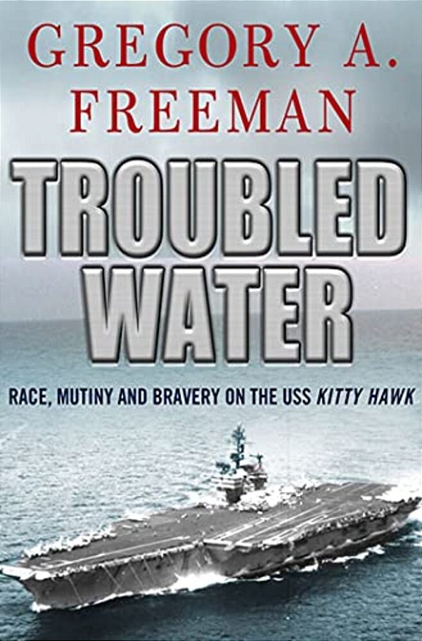 Troubled Water: Race, Mutiny, And Bravery On The Uss Kitty Hawk-..