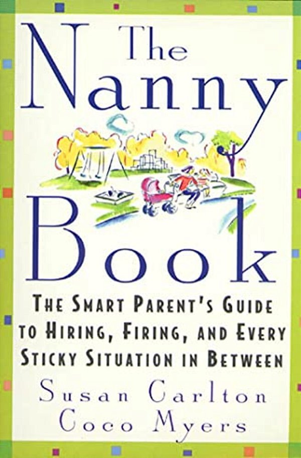 The Nanny Book: The Smart Parent's Guide To Hiring, Firing, And Every Sticky Situation In Between-..