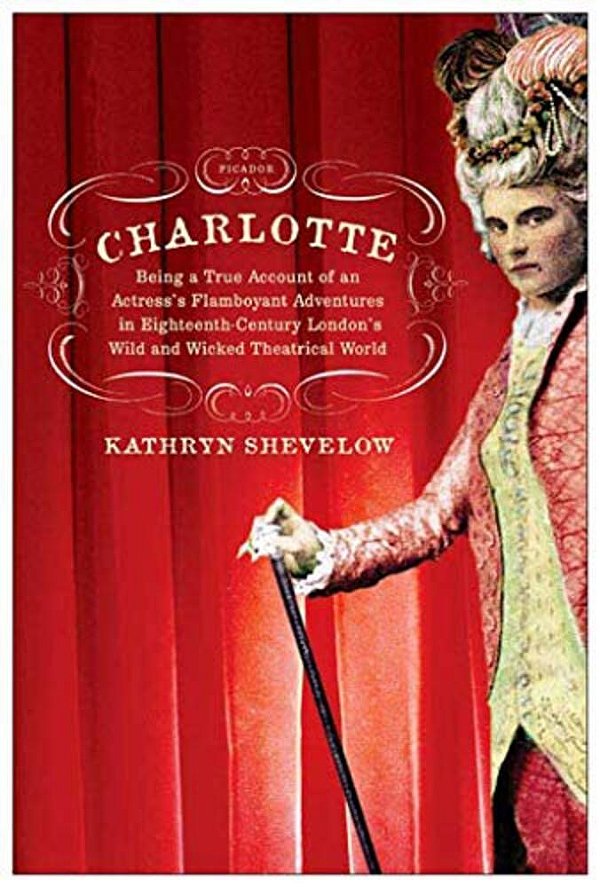 Charlotte: Being A True Account Of An Actress's Flamboyant Adventures In Eighteenth-Century London's Wild And Wicked Theatrical W-..