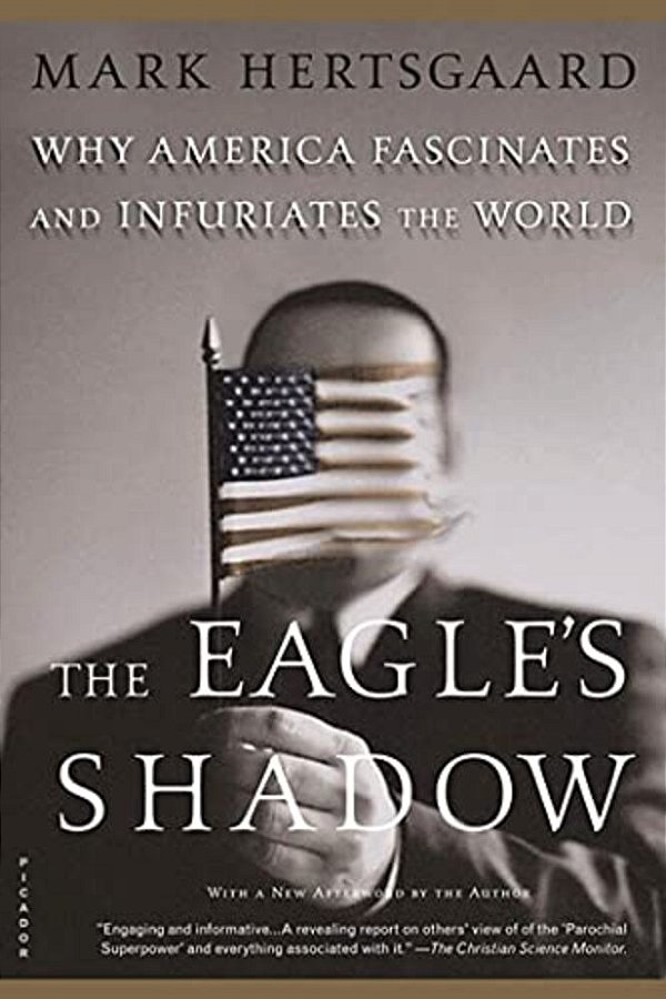 The Eagle's Shadow: Why America Fascinates And Infuriates The World-..