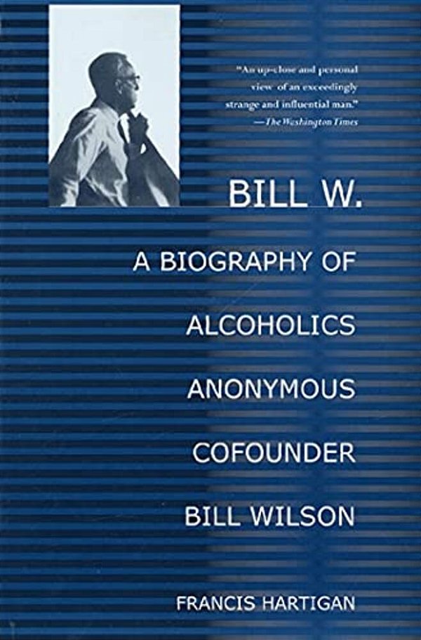 Bill W.: A Biography Of Alcoholics Anonymous Cofounder Bill Wilson-..