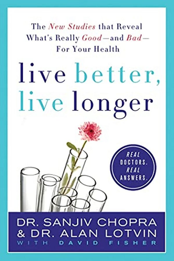 Live Better, Live Longer: The New Studies That Reveal What's Really Good--and Bad--for Your Health-..
