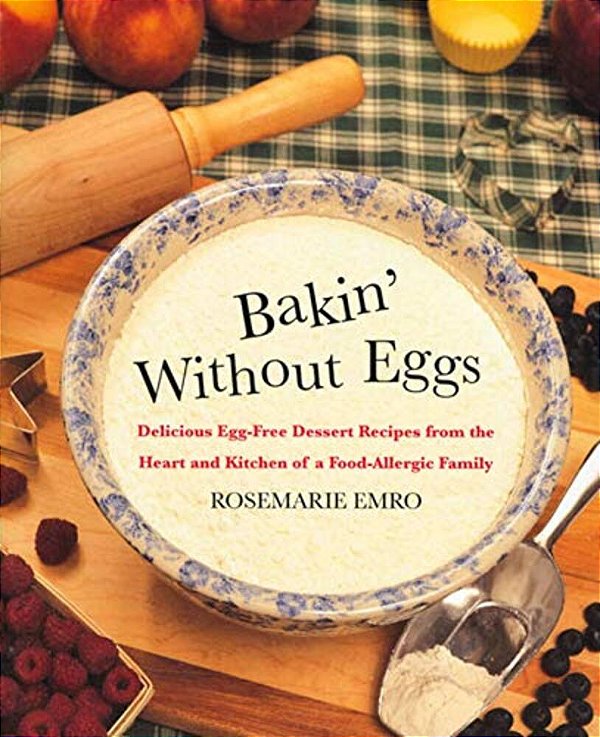 Bakin' Without Eggs: Delicious Egg-Free Dessert Recipes From The Heart And Kitchen Of A Food-Allergic Family-..