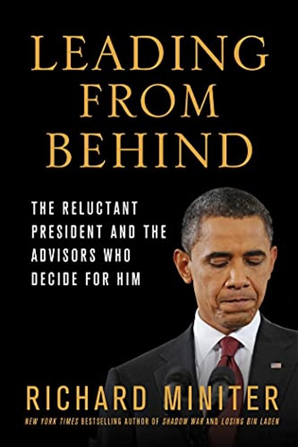 Leading From Behind: The Reluctant President And The Advisors Who Decide For Him-..