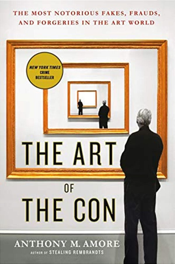 The Art Of The Con: The Most Notorious Fakes, Frauds, And Forgeries In The Art World-..
