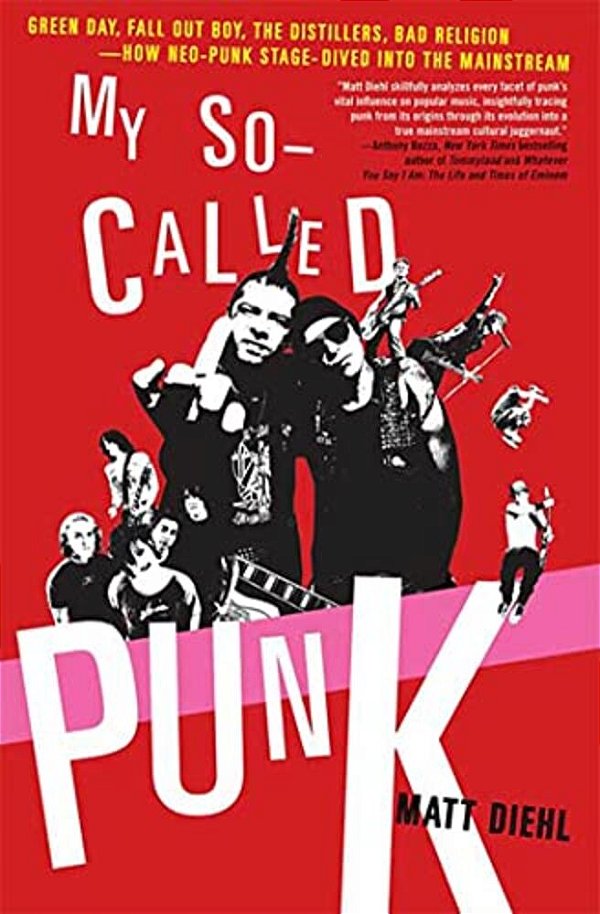 My So-Called Punk: Green Day, Fall Out Boy, The Distillers, Bad Religion---how Neo-Punk Stage-Dived Into The Mainstream-..