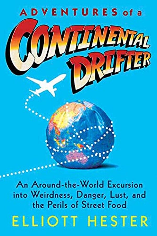 Adventures Of A Continental Drifter: An Around-The-world Excursion Into Weirdness, Danger, Lust, And The Perils Of Street Food-..