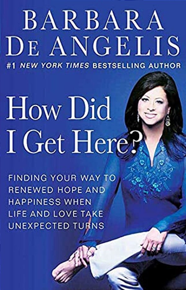 How Did I Get Here?: Finding Your Way To Renewed Hope And Happiness When Life And Love Take Unexpected Turns-..