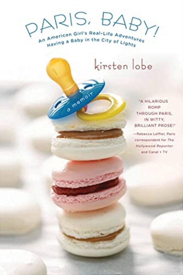 Paris, Baby!: An American Girl's Real-Life Adventures Having A Baby In The City Of Lights-..