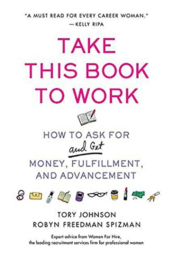 Take This Book To Work: How To Ask For (And Get) Money, Fulfillment, And Advancement-..