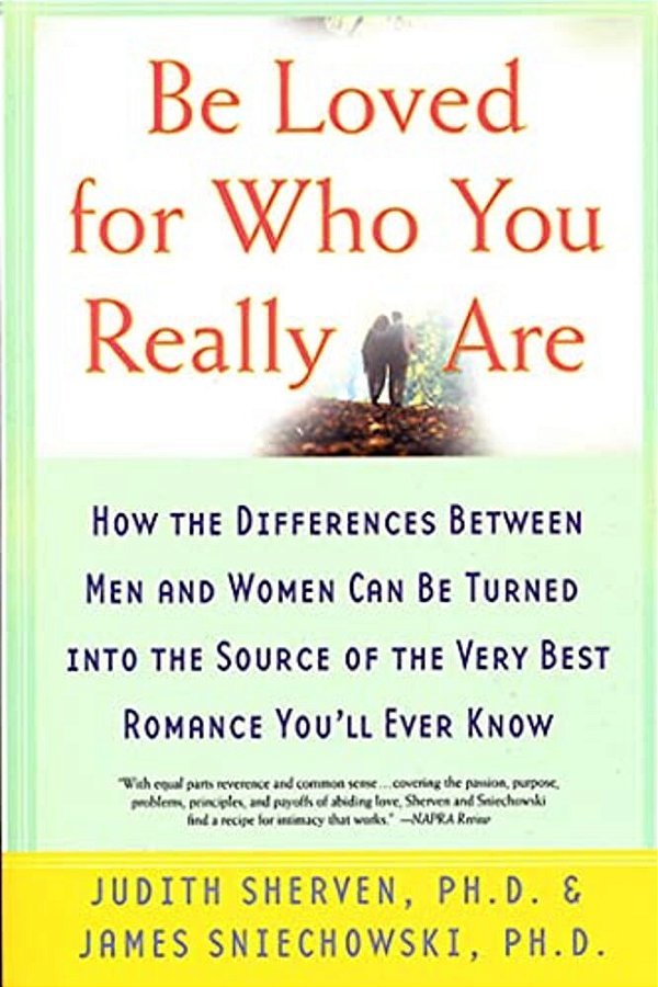 Be Loved For Who You Really Are: How The Differences Between Men And Women Can Be Turned Into The Source Of The Very Best Romance You'Ll Ever Know-..