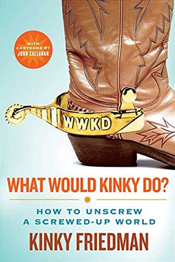 What Would Kinky Do?: How To Unscrew A Screwed-Up World-..
