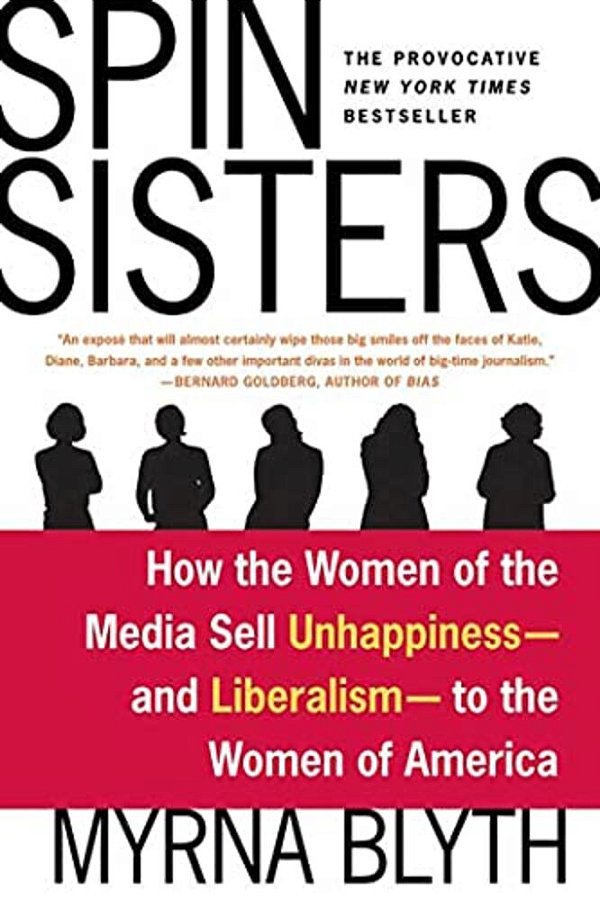 Spin Sisters: How The Women Of The Media Sell Unhappiness --- And Liberalism --- To The Women Of America-..